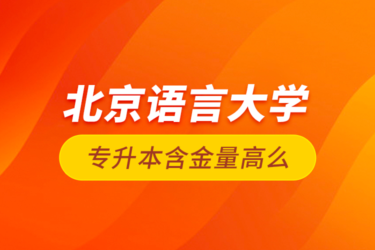 北京語(yǔ)言大學(xué)專升本含金量高么？