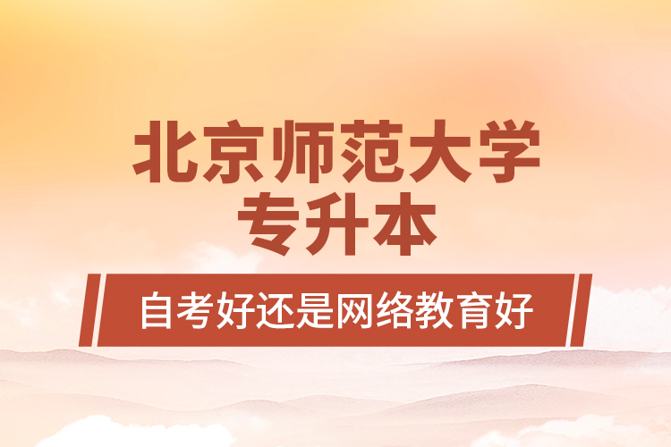 北京師范大學(xué)專升本自考好還是網(wǎng)絡(luò)教育好？