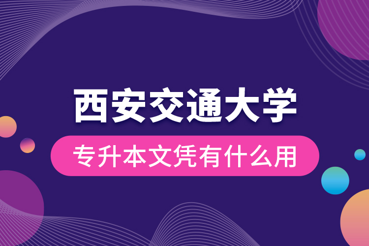 西安交通大學(xué)專升本文憑有什么用？