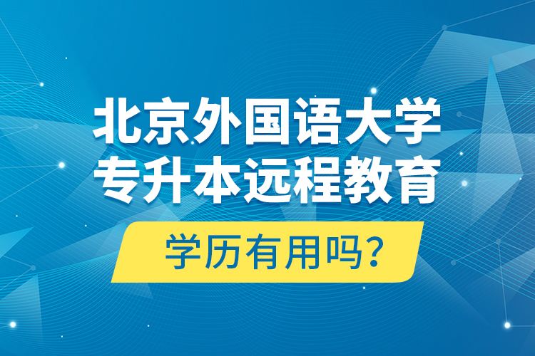 北京外國語大學(xué)專升本遠(yuǎn)程教育學(xué)歷有用嗎？