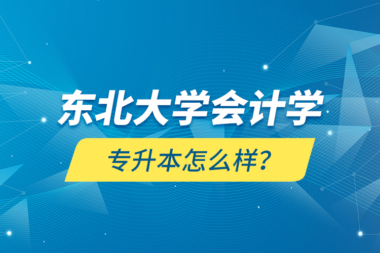 東北大學會計學專升本怎么樣？