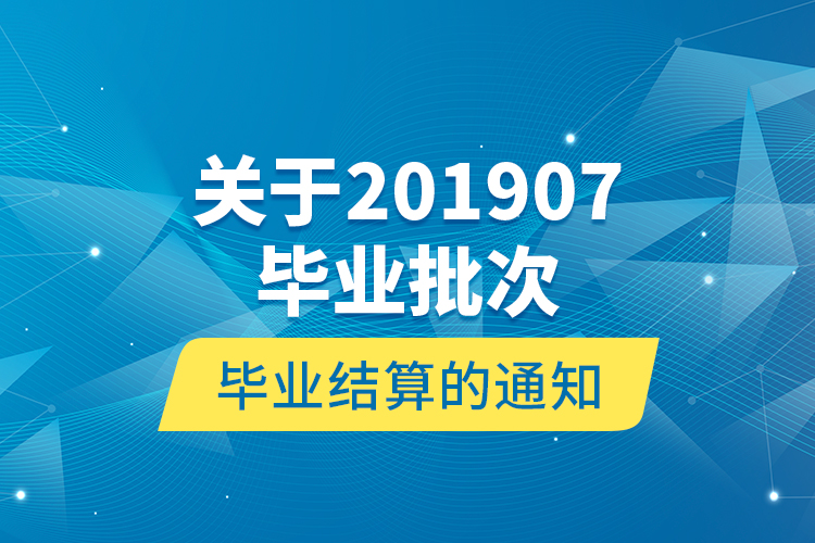 關于201907畢業(yè)批次畢業(yè)結算的通知