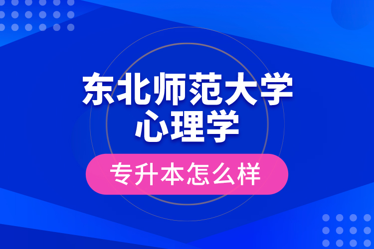 東北師范大學(xué)心理學(xué)專升本怎么樣？