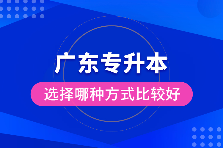 廣東專升本選擇哪種方式比較好？