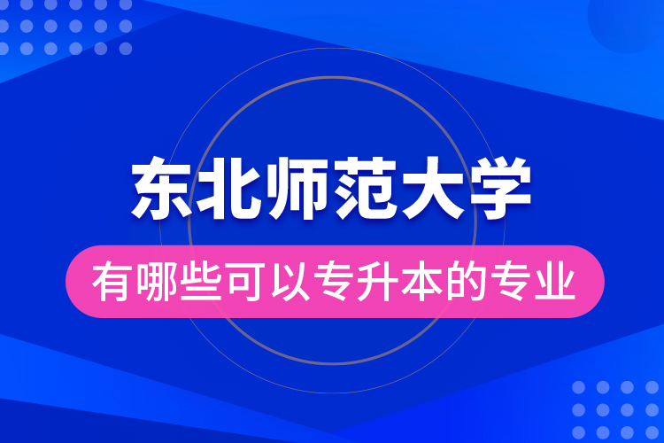 東北師范大學(xué)有哪些可以專升本的專業(yè)？