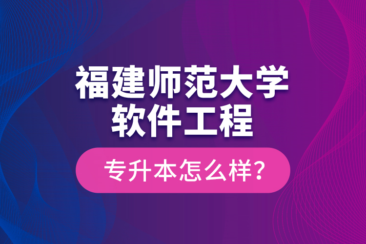 福建師范大學(xué)軟件工程專(zhuān)升本怎么樣？
