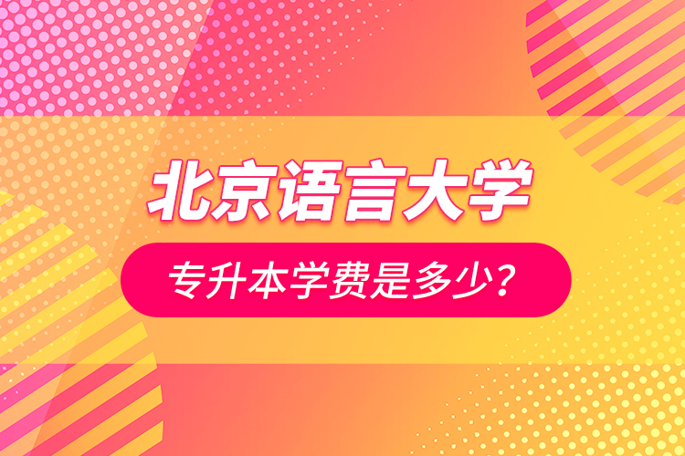 北京語言大學專升本學費是多少？