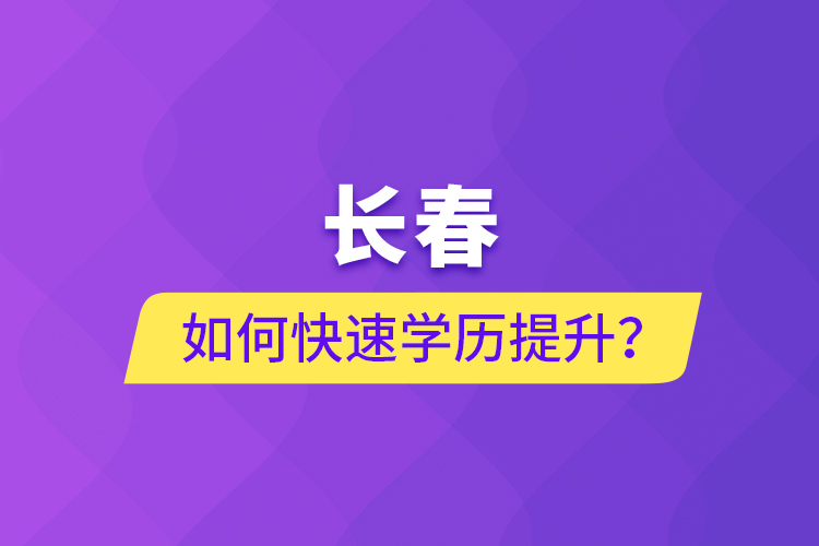 長春如何快速學(xué)歷提升？