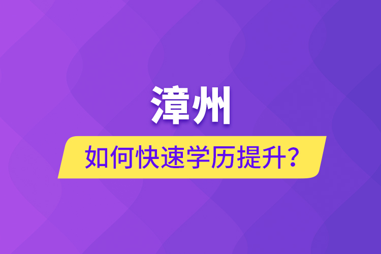 漳州如何快速提升學(xué)歷？