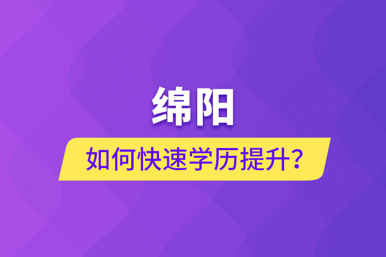 綿陽如何快速提升學(xué)歷？