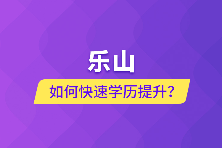 樂山如何快速提升學歷？