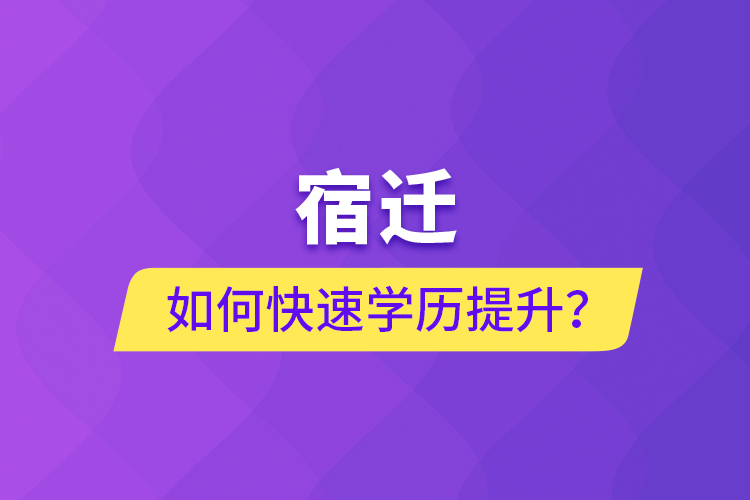 宿遷如何快速提升學(xué)歷？