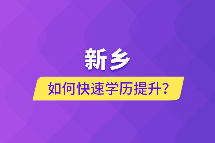 新鄉(xiāng)如何快速提升學歷？