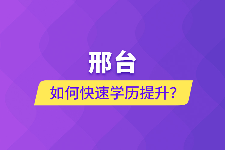 邢臺(tái)如何快速提升學(xué)歷？