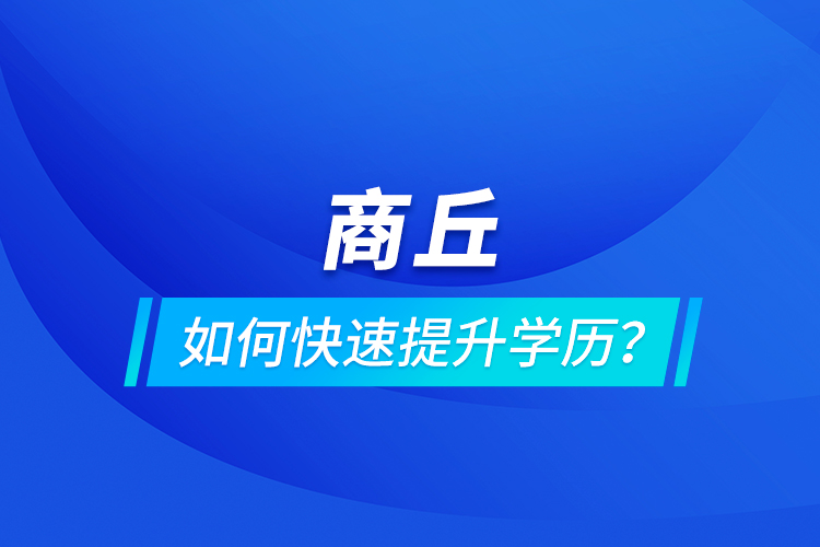商丘如何快速提升學(xué)歷？