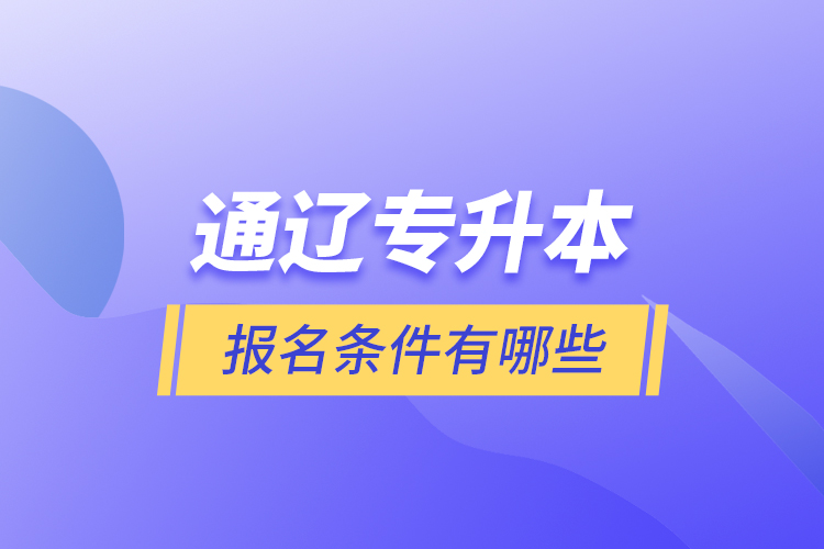 通遼專升本報(bào)名條件有哪些？