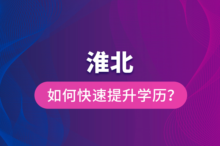 淮北如何快速提升學歷？