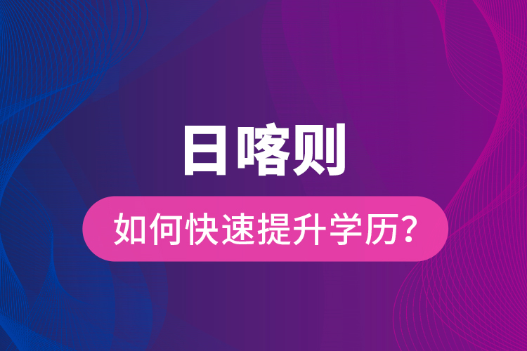 日喀則如何快速提升學歷？
