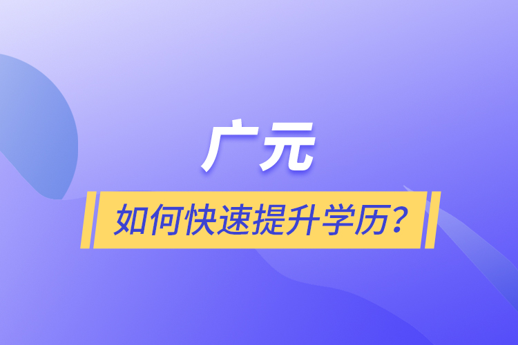 廣元如何快速提升學(xué)歷？