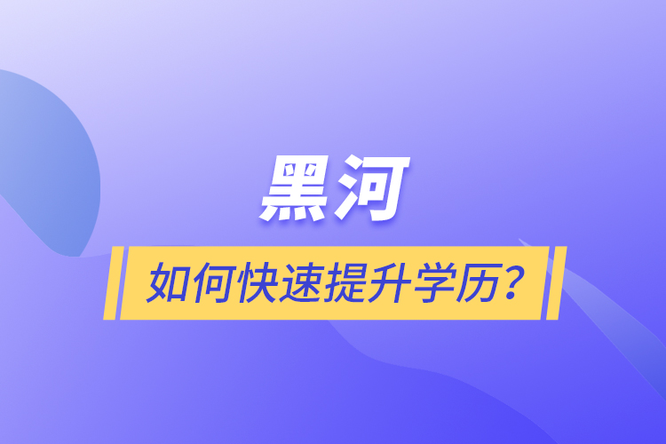 黑河如何快速提升學(xué)歷？