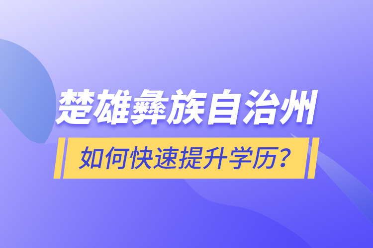 楚雄彝族自治州如何快速提升學(xué)歷？