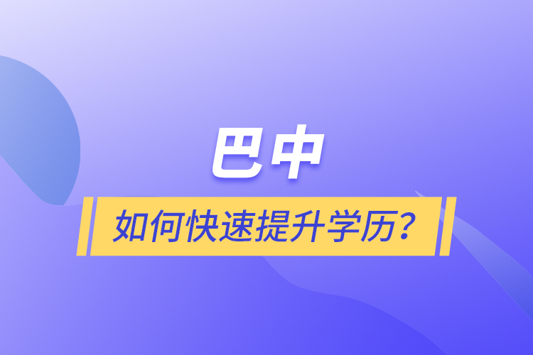 巴中如何快速提升學歷？