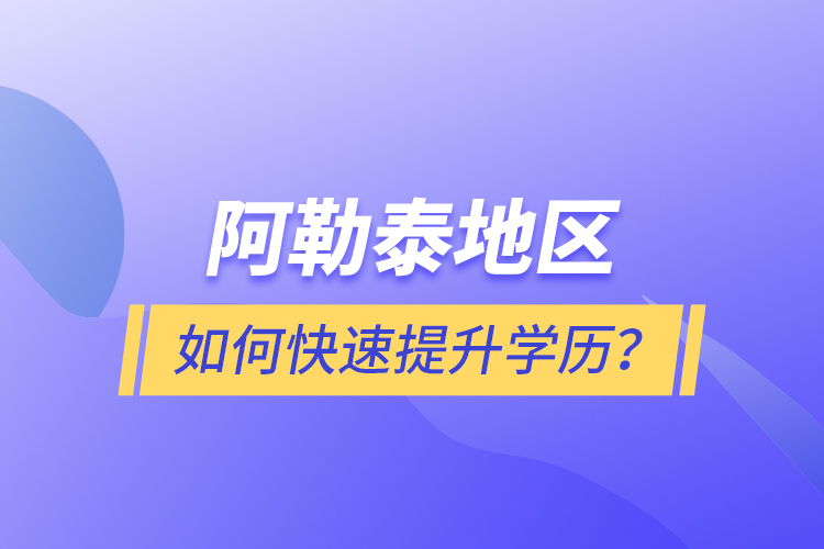 阿勒泰地區(qū)如何快速提升學(xué)歷？