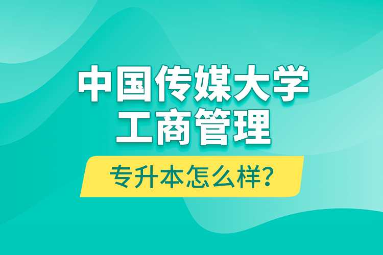 中國傳媒大學(xué)工商管理專升本怎么樣？