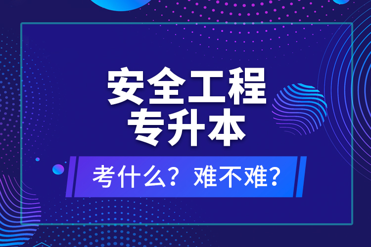 安全工程專升本考什么？難不難？