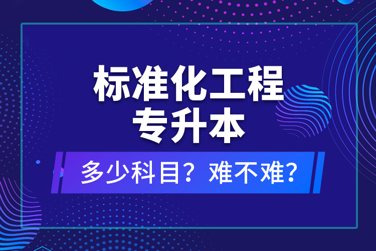 標(biāo)準(zhǔn)化工程專(zhuān)升本考什么？難不難？