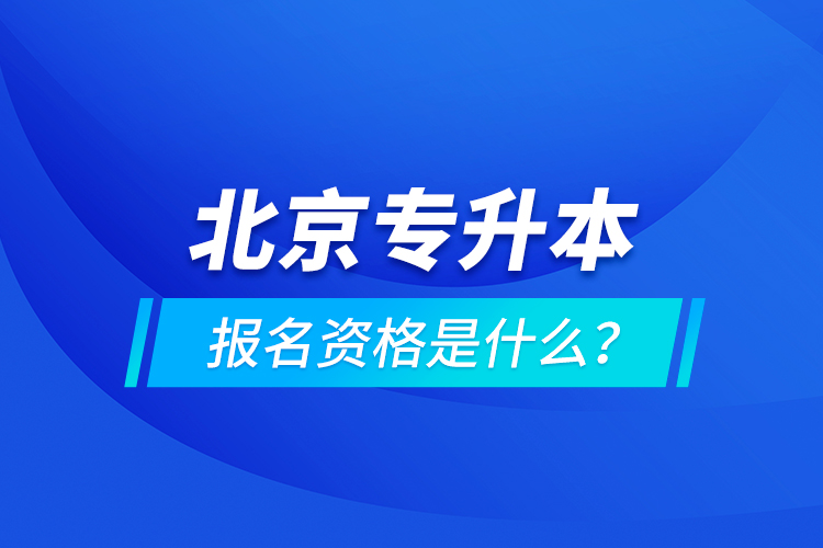 北京專升本報名資格是什么？