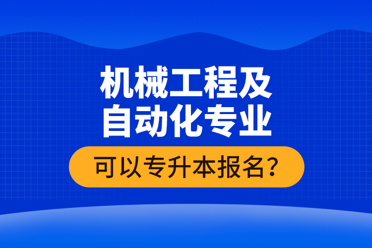 機(jī)械工程及自動(dòng)化專業(yè)可以專升本報(bào)名？