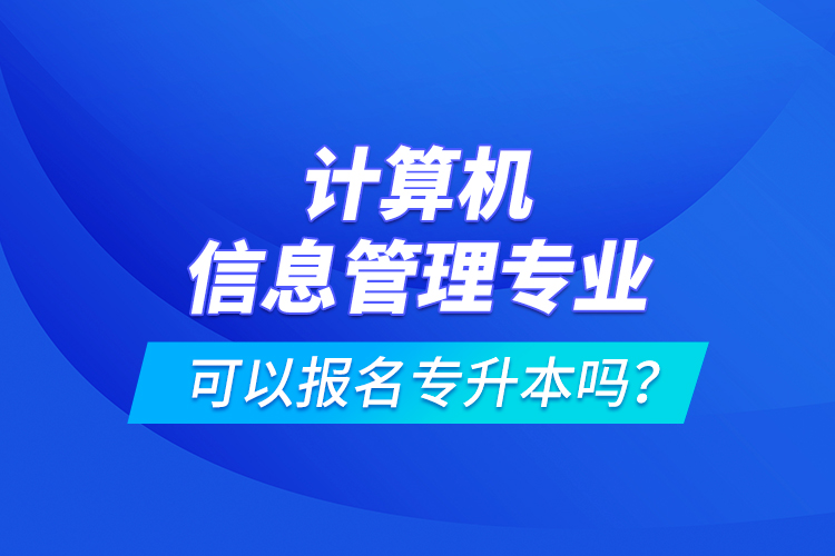 計算機信息管理專業(yè)可以報名專升本嗎？