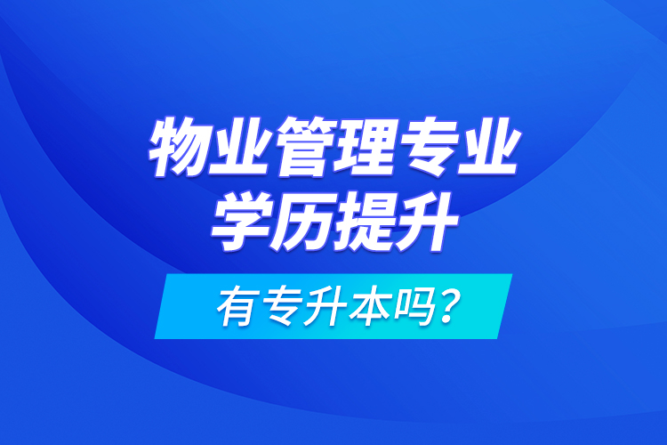 物業(yè)管理專業(yè)學(xué)歷提升有專升本嗎？
