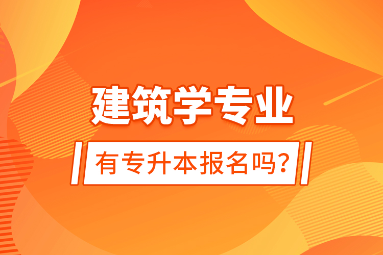 建筑學(xué)專業(yè)有專升本報(bào)名嗎？