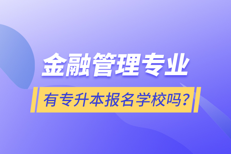 金融管理專(zhuān)業(yè)有專(zhuān)升本報(bào)名學(xué)校嗎？