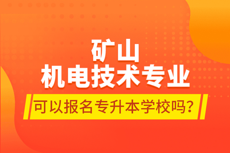 礦山機(jī)電技術(shù)專業(yè)可以報名專升本學(xué)校嗎？