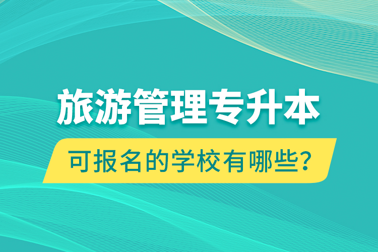 旅游管理專升本可報名的學校有哪些？
