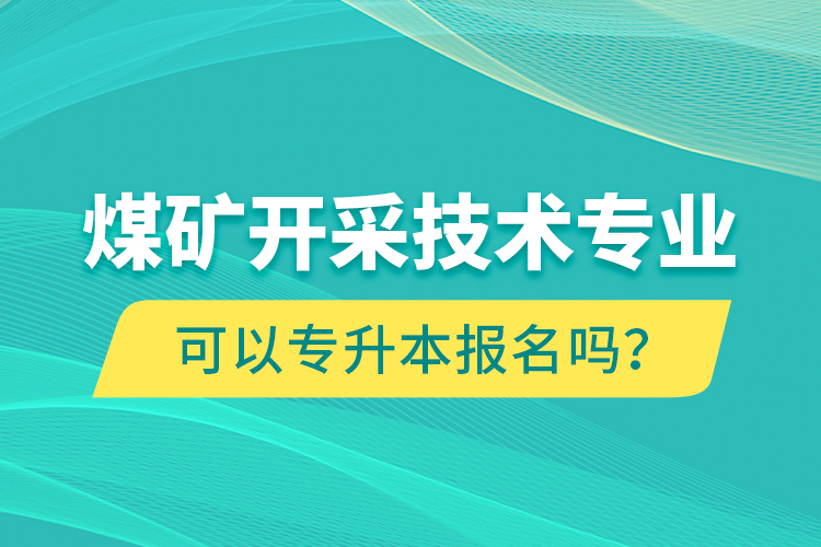 煤礦開采技術(shù)專業(yè)可以專升本報名嗎？