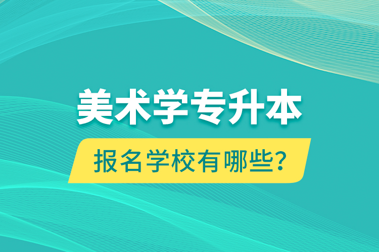 美術(shù)學(xué)專(zhuān)升本報(bào)名學(xué)校有哪些？