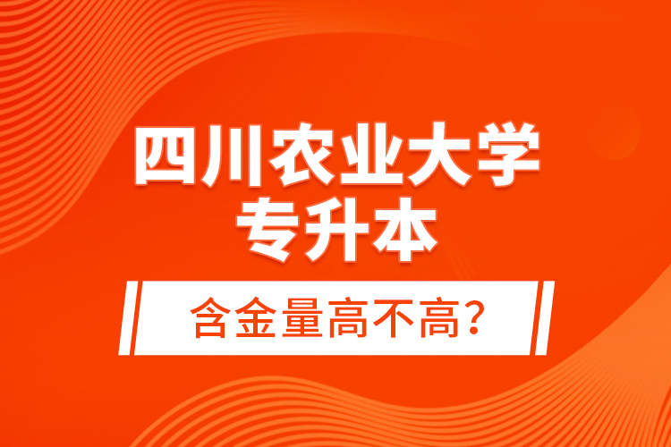 四川農(nóng)業(yè)大學(xué)專升本含金量高不高？