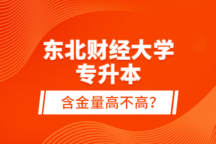 東北財經(jīng)大學(xué)專升本含金量高不高？