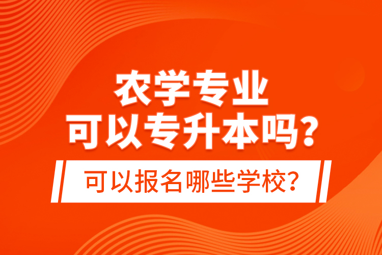 農(nóng)學(xué)專業(yè)可以專升本嗎？可以報(bào)名哪些學(xué)校？
