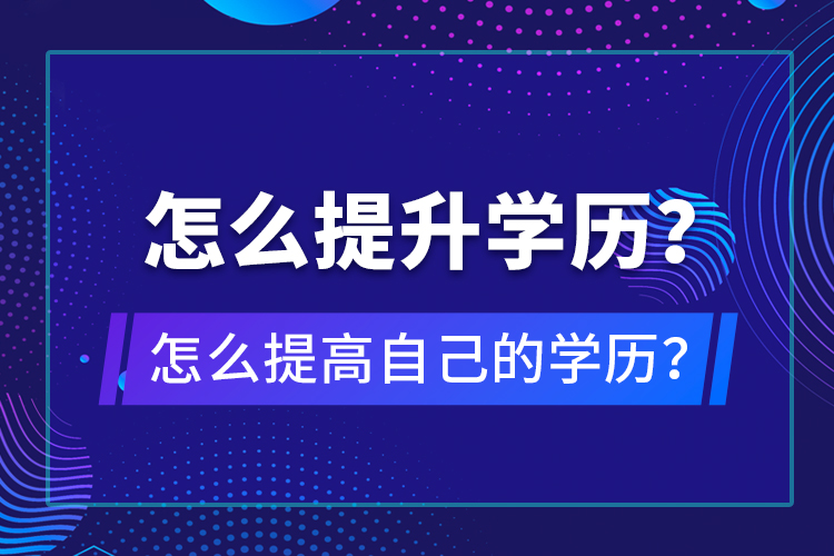 怎么提升學(xué)歷？怎么提高自己的學(xué)歷？