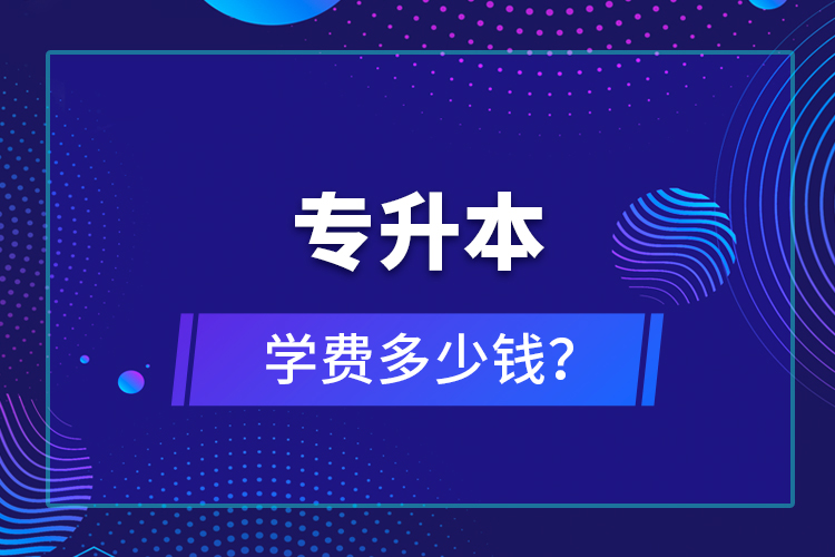 專升本學(xué)費(fèi)多少錢(qián)？