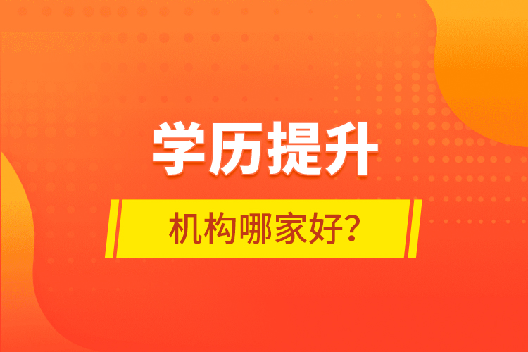 學(xué)歷提升機(jī)構(gòu)哪家好？