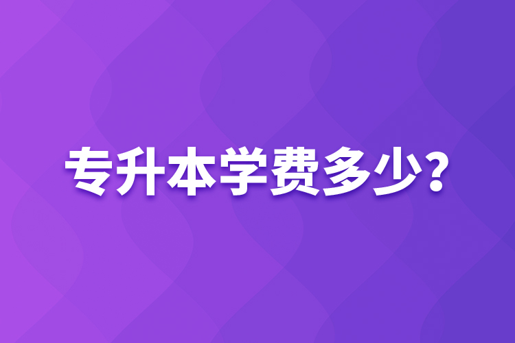 專升本學(xué)費(fèi)多少？