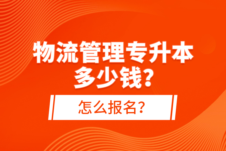 物流管理專升本多少錢？怎么報名？