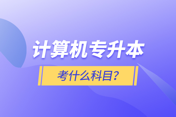 計算機專升本考什么科目？