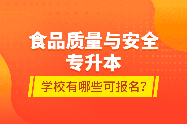食品質(zhì)量與安全專(zhuān)升本學(xué)校有哪些可報(bào)名？